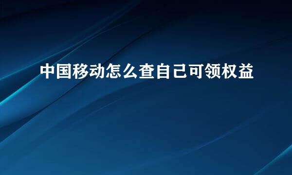 中国移动怎么查自己可领权益