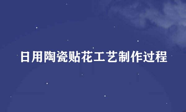 日用陶瓷贴花工艺制作过程