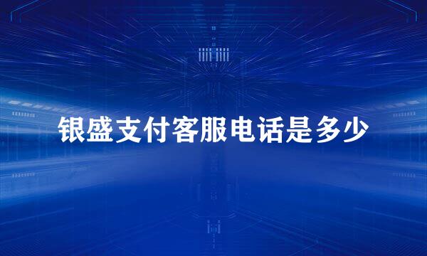 银盛支付客服电话是多少