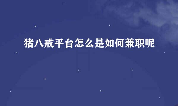 猪八戒平台怎么是如何兼职呢