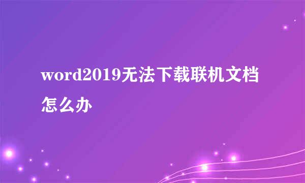 word2019无法下载联机文档怎么办