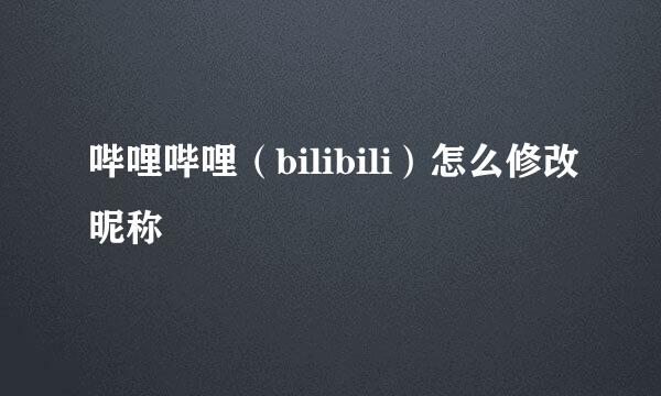 哔哩哔哩（bilibili）怎么修改昵称