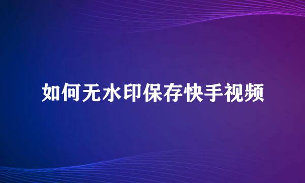 如何无水印保存快手视频