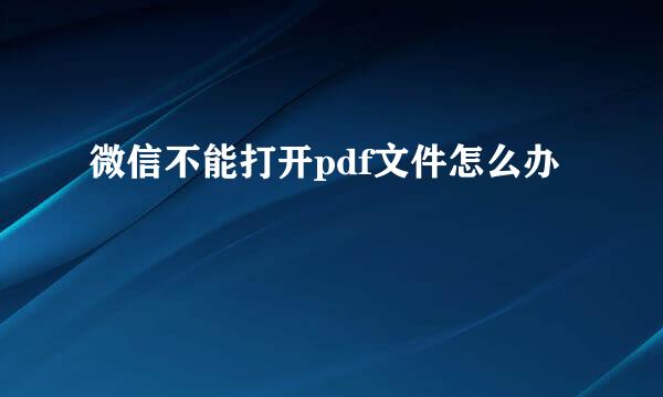 微信不能打开pdf文件怎么办