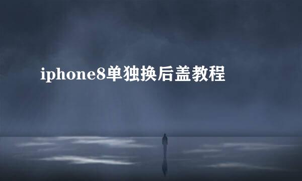 iphone8单独换后盖教程