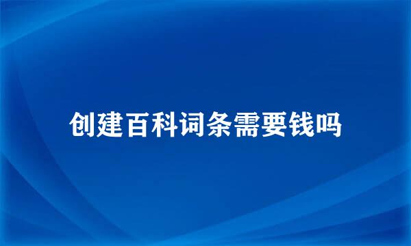 创建百科词条需要钱吗