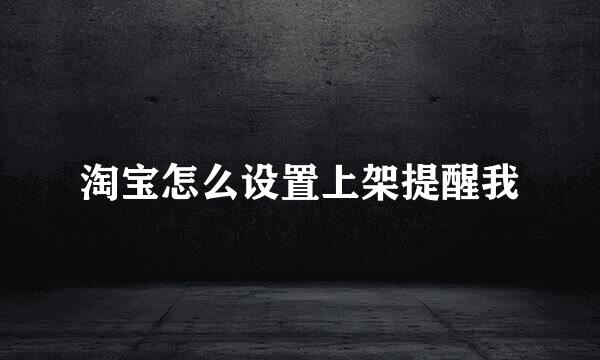 淘宝怎么设置上架提醒我