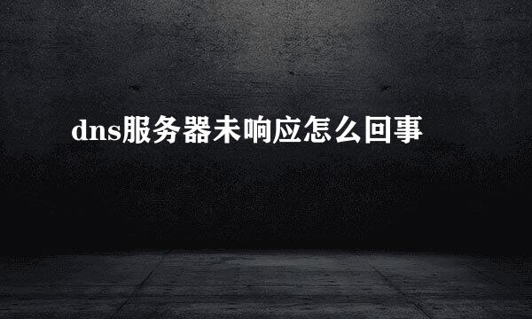 dns服务器未响应怎么回事