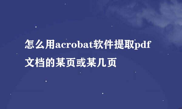 怎么用acrobat软件提取pdf文档的某页或某几页
