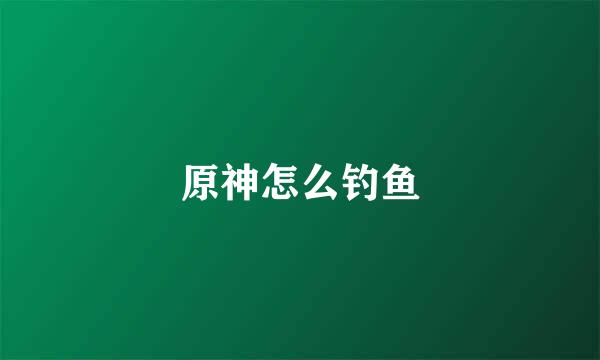 原神怎么钓鱼
