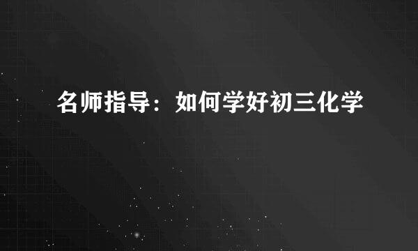 名师指导：如何学好初三化学