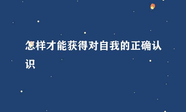 怎样才能获得对自我的正确认识