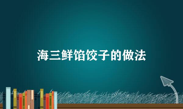 海三鲜馅饺子的做法