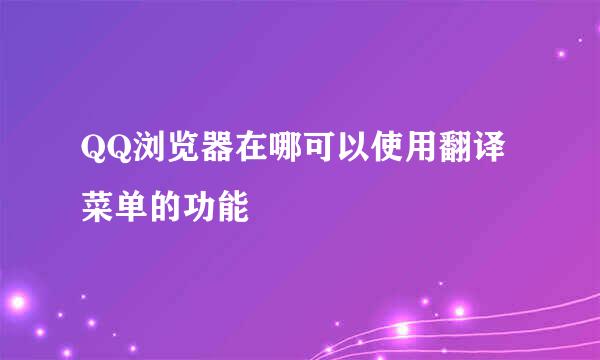 QQ浏览器在哪可以使用翻译菜单的功能