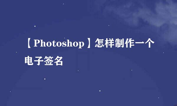 【Photoshop】怎样制作一个电子签名