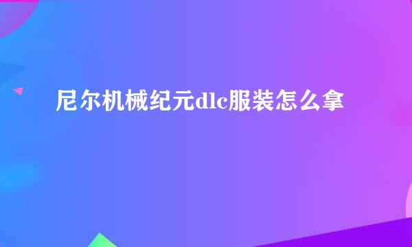 尼尔机械纪元dlc服装怎么拿