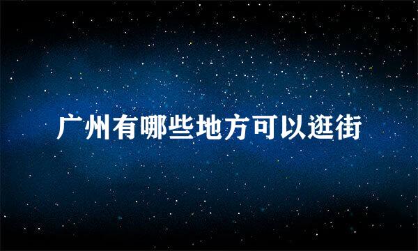 广州有哪些地方可以逛街