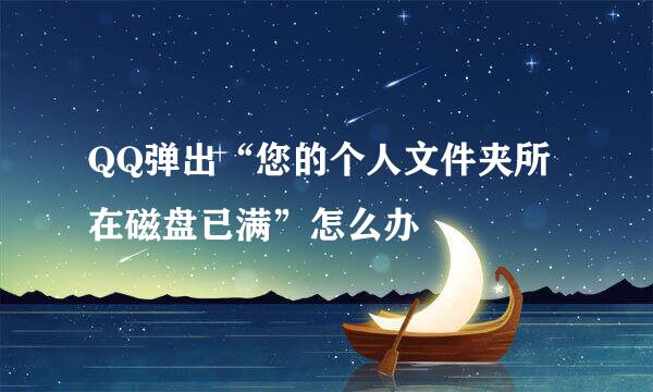 QQ弹出“您的个人文件夹所在磁盘已满”怎么办