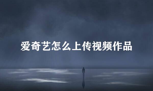 爱奇艺怎么上传视频作品