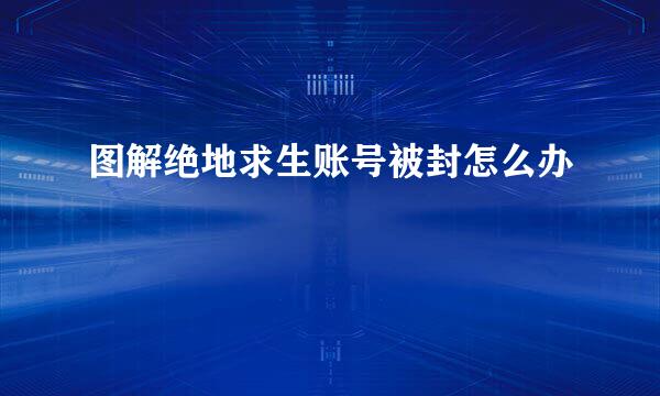 图解绝地求生账号被封怎么办