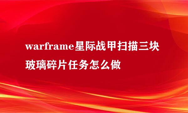 warframe星际战甲扫描三块玻璃碎片任务怎么做