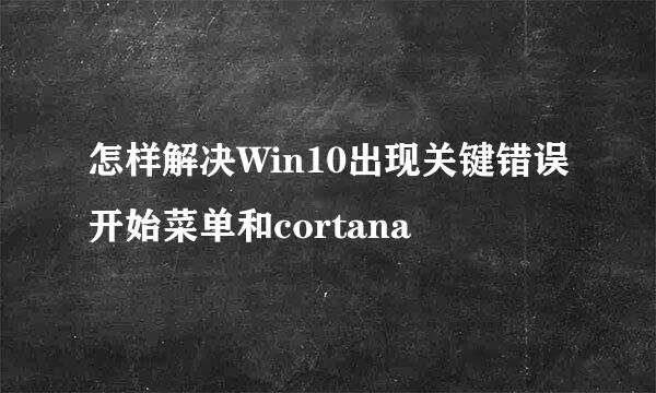 怎样解决Win10出现关键错误开始菜单和cortana
