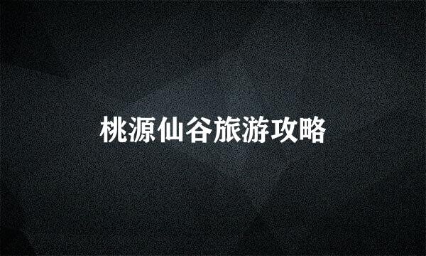 桃源仙谷旅游攻略