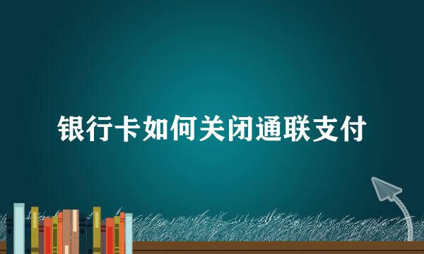 银行卡如何关闭通联支付