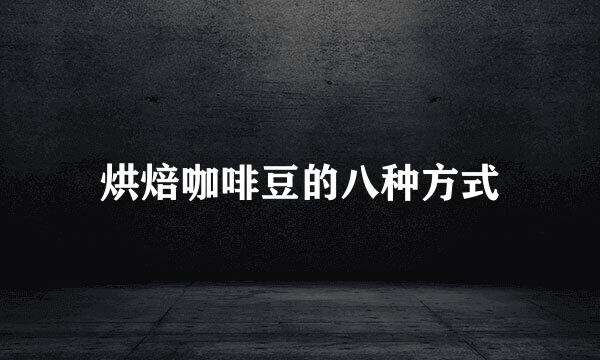 烘焙咖啡豆的八种方式