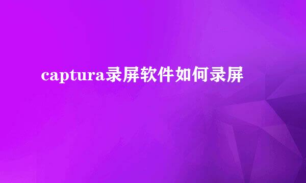 captura录屏软件如何录屏