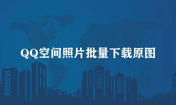 QQ空间照片批量下载原图