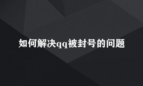 如何解决qq被封号的问题