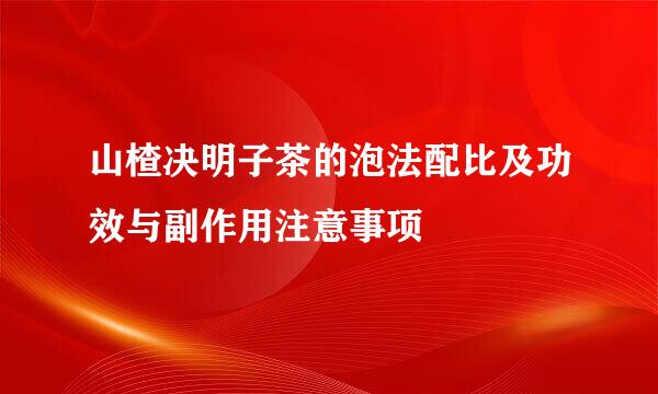 山楂决明子茶的泡法配比及功效与副作用注意事项