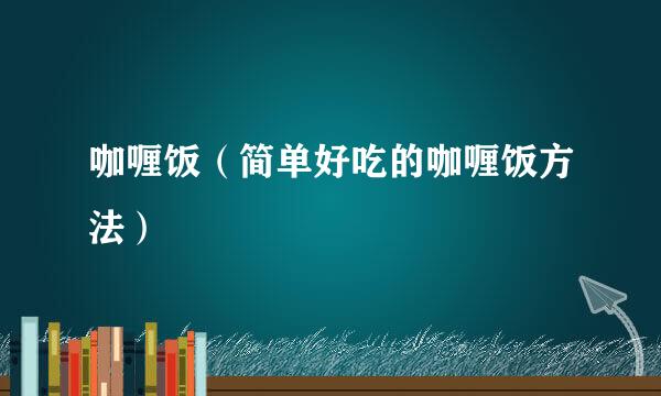 咖喱饭（简单好吃的咖喱饭方法）