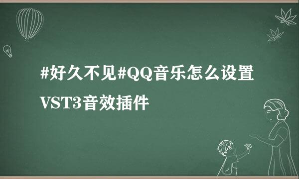 #好久不见#QQ音乐怎么设置VST3音效插件