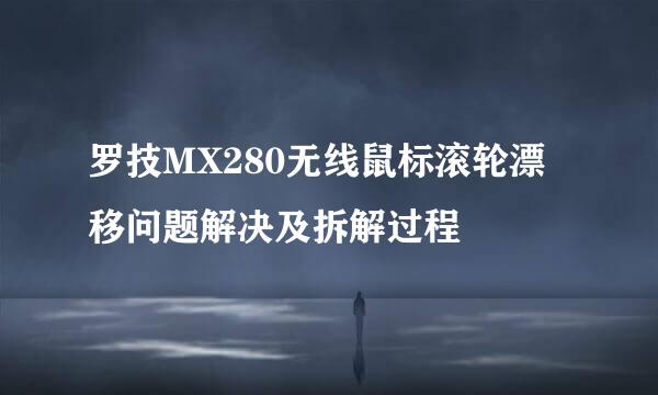 罗技MX280无线鼠标滚轮漂移问题解决及拆解过程