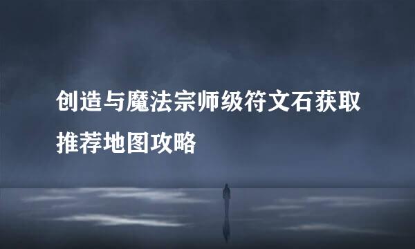 创造与魔法宗师级符文石获取推荐地图攻略
