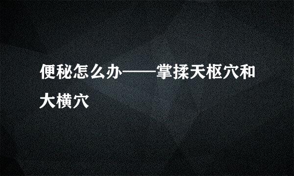 便秘怎么办——掌揉天枢穴和大横穴