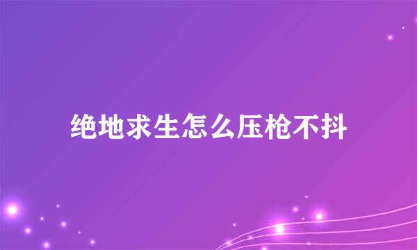 绝地求生怎么压枪不抖
