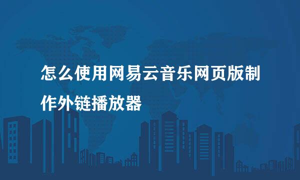 怎么使用网易云音乐网页版制作外链播放器