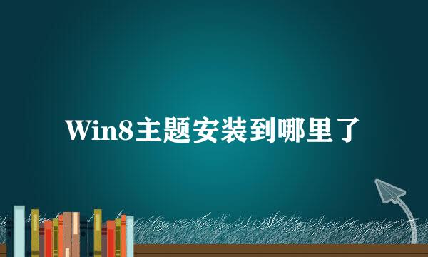 Win8主题安装到哪里了