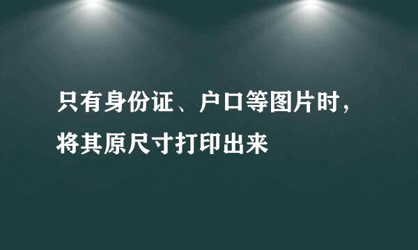 只有身份证、户口等图片时，将其原尺寸打印出来