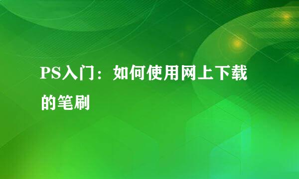 PS入门：如何使用网上下载的笔刷