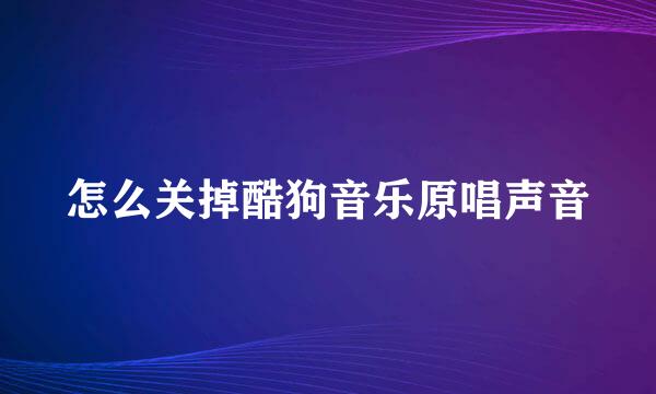 怎么关掉酷狗音乐原唱声音