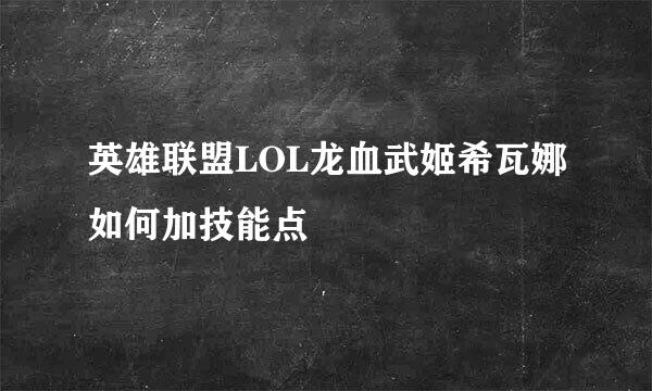 英雄联盟LOL龙血武姬希瓦娜如何加技能点