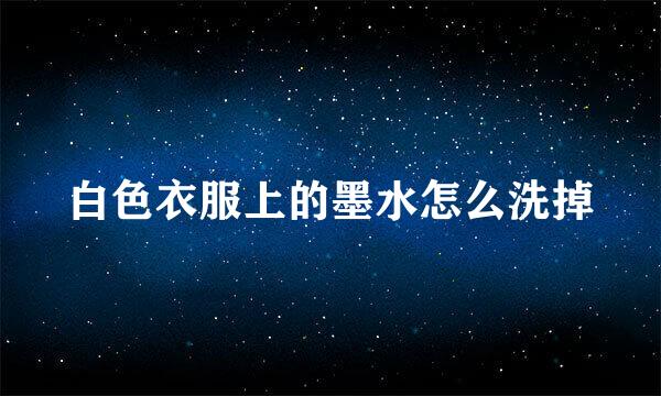 白色衣服上的墨水怎么洗掉