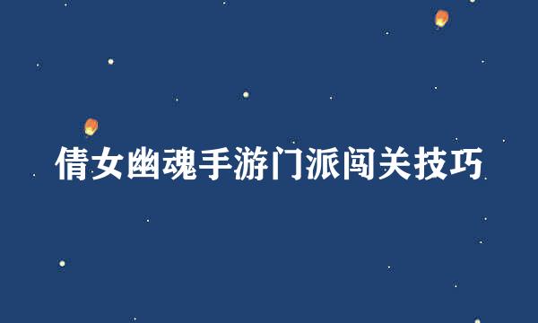 倩女幽魂手游门派闯关技巧