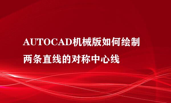 AUTOCAD机械版如何绘制两条直线的对称中心线