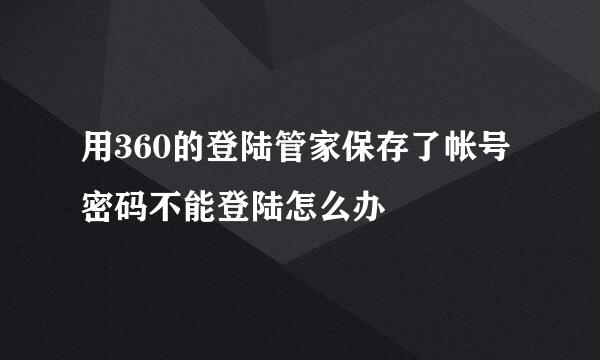 用360的登陆管家保存了帐号密码不能登陆怎么办