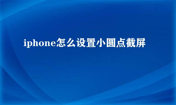 iphone怎么设置小圆点截屏